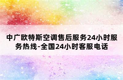 中广欧特斯空调售后服务24小时服务热线-全国24小时客服电话