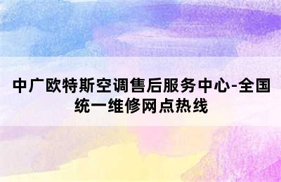 中广欧特斯空调售后服务中心-全国统一维修网点热线