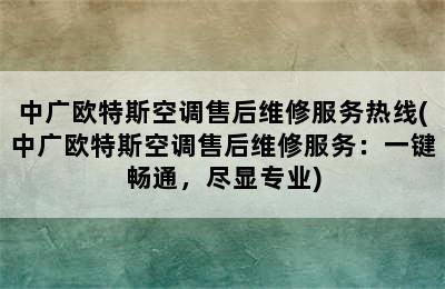 中广欧特斯空调售后维修服务热线(中广欧特斯空调售后维修服务：一键畅通，尽显专业)