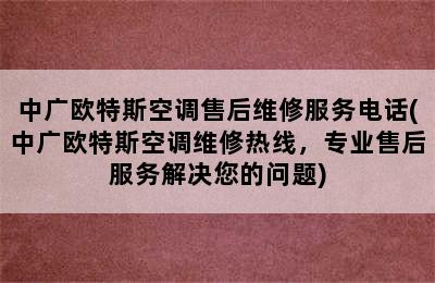 中广欧特斯空调售后维修服务电话(中广欧特斯空调维修热线，专业售后服务解决您的问题)