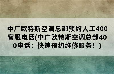 中广欧特斯空调总部预约人工400客服电话(中广欧特斯空调总部400电话：快速预约维修服务！)