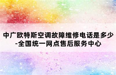 中广欧特斯空调故障维修电话是多少-全国统一网点售后服务中心