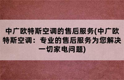 中广欧特斯空调的售后服务(中广欧特斯空调：专业的售后服务为您解决一切家电问题)