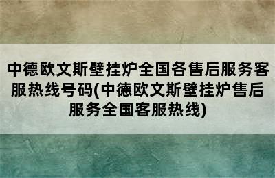 中德欧文斯壁挂炉全国各售后服务客服热线号码(中德欧文斯壁挂炉售后服务全国客服热线)