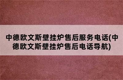 中德欧文斯壁挂炉售后服务电话(中德欧文斯壁挂炉售后电话导航)