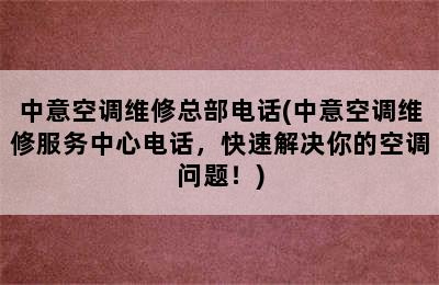 中意空调维修总部电话(中意空调维修服务中心电话，快速解决你的空调问题！)