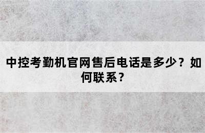 中控考勤机官网售后电话是多少？如何联系？