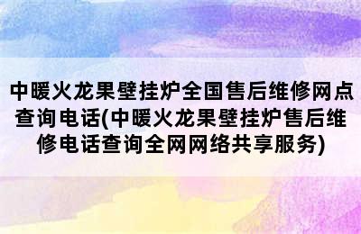 中暖火龙果壁挂炉全国售后维修网点查询电话(中暖火龙果壁挂炉售后维修电话查询全网网络共享服务)