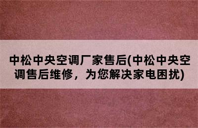 中松中央空调厂家售后(中松中央空调售后维修，为您解决家电困扰)