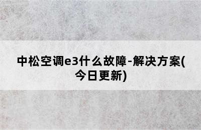 中松空调e3什么故障-解决方案(今日更新)