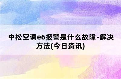 中松空调e6报警是什么故障-解决方法(今日资讯)