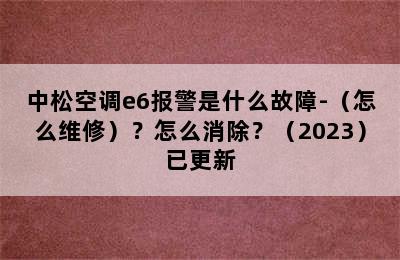 中松空调e6报警是什么故障-（怎么维修）？怎么消除？（2023）已更新