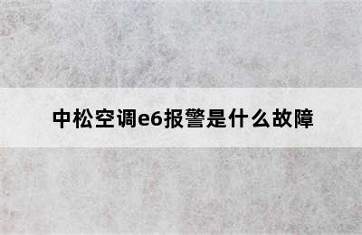 中松空调e6报警是什么故障