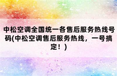 中松空调全国统一各售后服务热线号码(中松空调售后服务热线，一号搞定！)