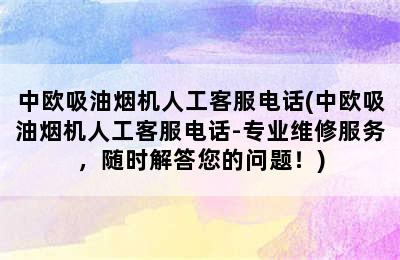 中欧吸油烟机人工客服电话(中欧吸油烟机人工客服电话-专业维修服务，随时解答您的问题！)