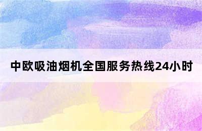 中欧吸油烟机全国服务热线24小时