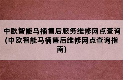 中欧智能马桶售后服务维修网点查询(中欧智能马桶售后维修网点查询指南)