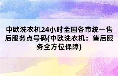 中欧洗衣机24小时全国各市统一售后服务点号码(中欧洗衣机：售后服务全方位保障)