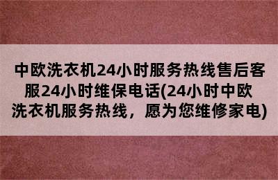 中欧洗衣机24小时服务热线售后客服24小时维保电话(24小时中欧洗衣机服务热线，愿为您维修家电)