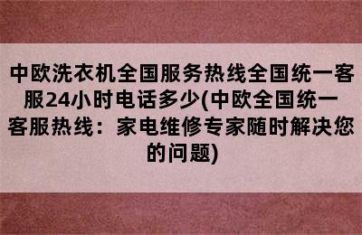 中欧洗衣机全国服务热线全国统一客服24小时电话多少(中欧全国统一客服热线：家电维修专家随时解决您的问题)