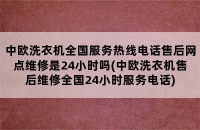 中欧洗衣机全国服务热线电话售后网点维修是24小时吗(中欧洗衣机售后维修全国24小时服务电话)