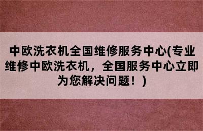 中欧洗衣机全国维修服务中心(专业维修中欧洗衣机，全国服务中心立即为您解决问题！)