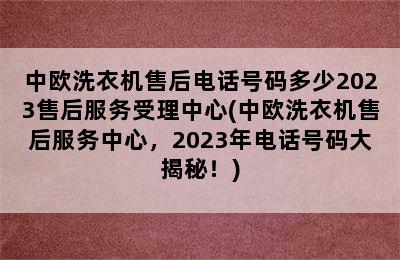 中欧洗衣机售后电话号码多少2023售后服务受理中心(中欧洗衣机售后服务中心，2023年电话号码大揭秘！)