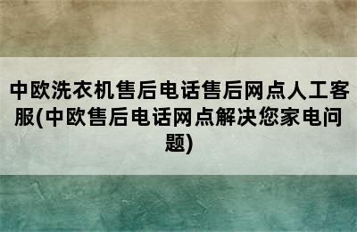 中欧洗衣机售后电话售后网点人工客服(中欧售后电话网点解决您家电问题)