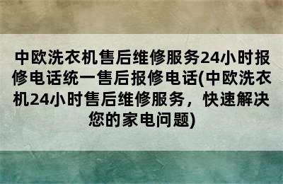 中欧洗衣机售后维修服务24小时报修电话统一售后报修电话(中欧洗衣机24小时售后维修服务，快速解决您的家电问题)