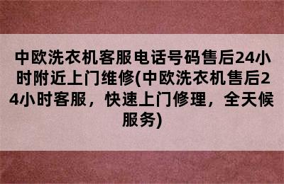 中欧洗衣机客服电话号码售后24小时附近上门维修(中欧洗衣机售后24小时客服，快速上门修理，全天候服务)