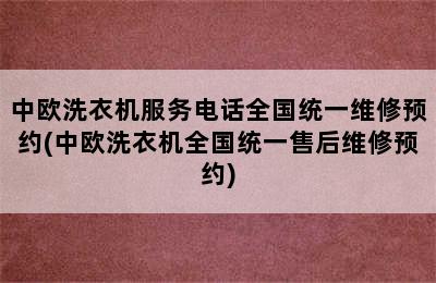 中欧洗衣机服务电话全国统一维修预约(中欧洗衣机全国统一售后维修预约)