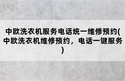 中欧洗衣机服务电话统一维修预约(中欧洗衣机维修预约，电话一键服务)