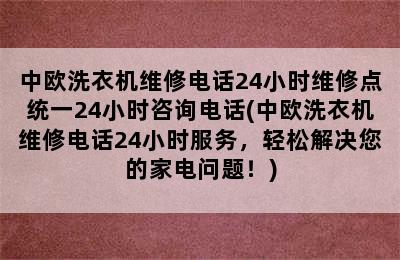 中欧洗衣机维修电话24小时维修点统一24小时咨询电话(中欧洗衣机维修电话24小时服务，轻松解决您的家电问题！)