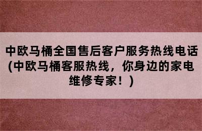 中欧马桶全国售后客户服务热线电话(中欧马桶客服热线，你身边的家电维修专家！)