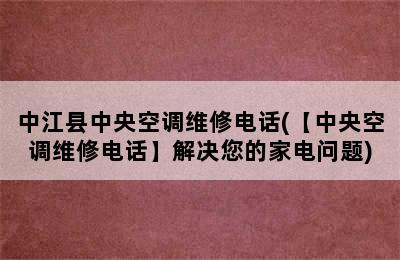 中江县中央空调维修电话(【中央空调维修电话】解决您的家电问题)