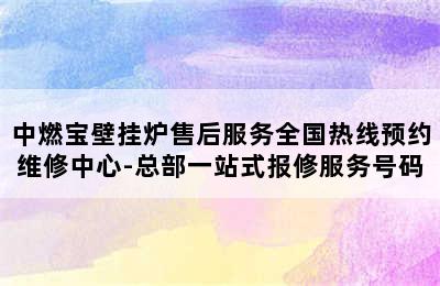 中燃宝壁挂炉售后服务全国热线预约维修中心-总部一站式报修服务号码