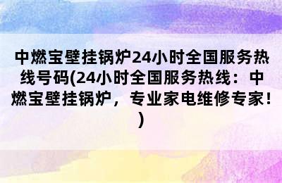 中燃宝壁挂锅炉24小时全国服务热线号码(24小时全国服务热线：中燃宝壁挂锅炉，专业家电维修专家！)