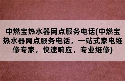 中燃宝热水器网点服务电话(中燃宝热水器网点服务电话，一站式家电维修专家，快速响应，专业维修)