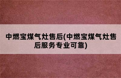 中燃宝煤气灶售后(中燃宝煤气灶售后服务专业可靠)