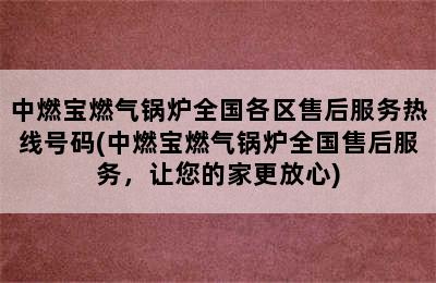 中燃宝燃气锅炉全国各区售后服务热线号码(中燃宝燃气锅炉全国售后服务，让您的家更放心)