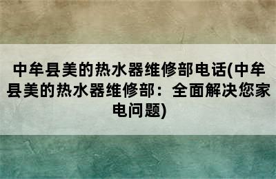 中牟县美的热水器维修部电话(中牟县美的热水器维修部：全面解决您家电问题)