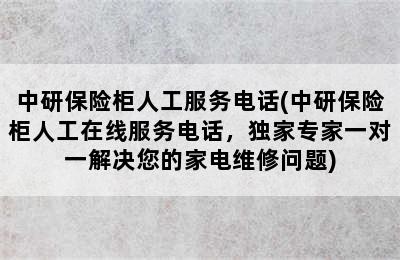 中研保险柜人工服务电话(中研保险柜人工在线服务电话，独家专家一对一解决您的家电维修问题)