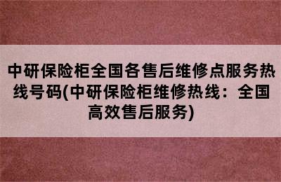 中研保险柜全国各售后维修点服务热线号码(中研保险柜维修热线：全国高效售后服务)