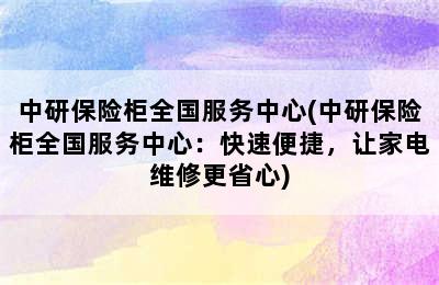 中研保险柜全国服务中心(中研保险柜全国服务中心：快速便捷，让家电维修更省心)