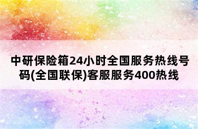 中研保险箱24小时全国服务热线号码(全国联保)客服服务400热线