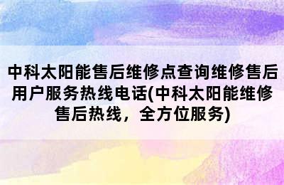 中科太阳能售后维修点查询维修售后用户服务热线电话(中科太阳能维修售后热线，全方位服务)