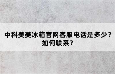 中科美菱冰箱官网客服电话是多少？如何联系？