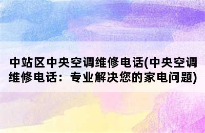 中站区中央空调维修电话(中央空调维修电话：专业解决您的家电问题)