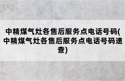 中精煤气灶各售后服务点电话号码(中精煤气灶各售后服务点电话号码速查)