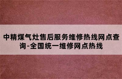 中精煤气灶售后服务维修热线网点查询-全国统一维修网点热线